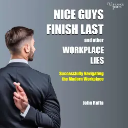 Cover - John Ruffa - Nice Guys Finish Last and Other Workplace Lies: Successfully Navigating the Modern Workplace