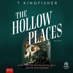 Cover - T. Kingfisher - The Hollow Places - Kara und die rätselhafte Welt hinter den Dingen
