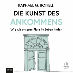 Cover - Raphael M. Bonelli - Die Kunst des Ankommens - Wie wir unseren Platz im Leben finden