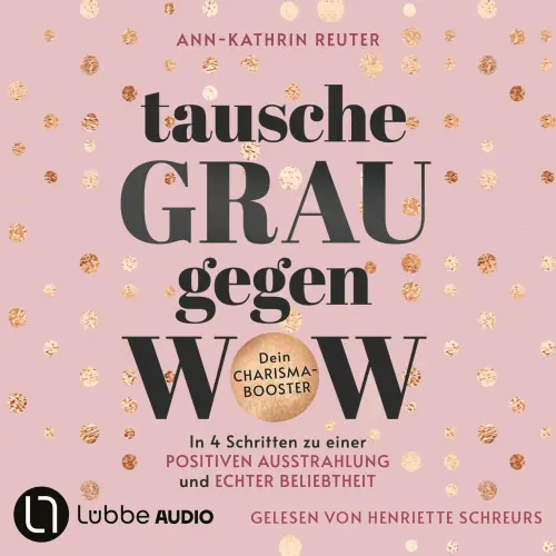 Cover von Ann-Kathrin Reuter - Tausche Grau gegen Wow - In 4 Schritten zu einer positiven Ausstrahlung und echter Beliebtheit. Dein Charisma-Booster