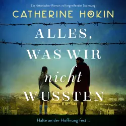 Cover - Catherine Hokin - Alles, was wir nicht wussten - Ein historischer Roman voll ergreifender Spannung