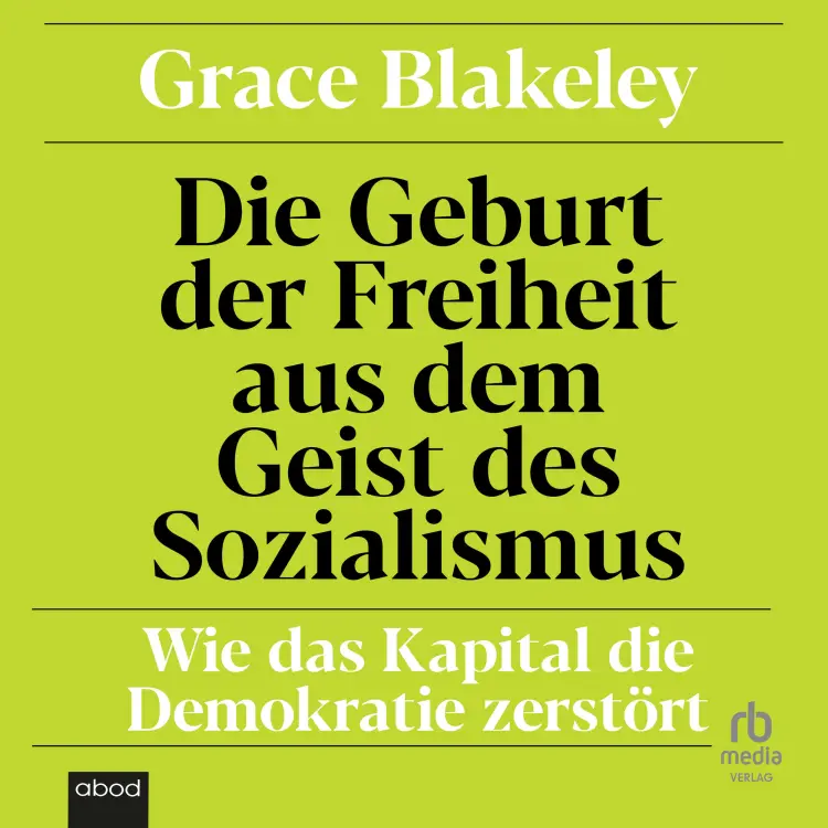 Cover von Grace Blakeley - Die Geburt der Freiheit aus dem Geist des Sozialismus - Wie das Kapital die Demokratie zerstört