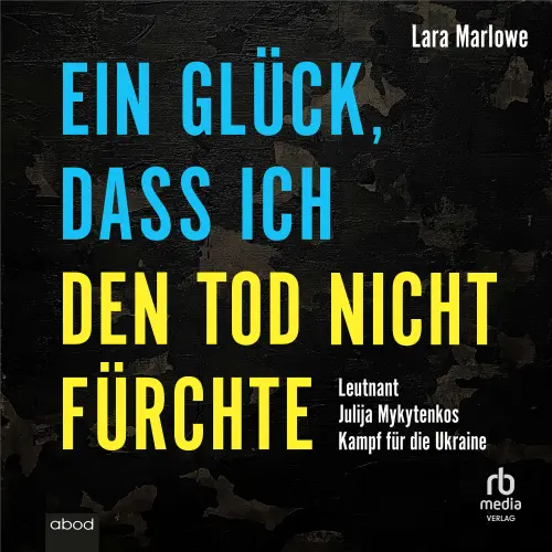 Cover von Lara Marlowe - Ein Glück, dass ich den Tod nicht fürchte - Leutnant Julija Mykytenkos Kampf für die Ukraine