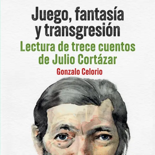 Cover - Gonzalo Celorio - Juego, fantasía y transgresión - Lectura de trece cuentos de Julio Cortázar