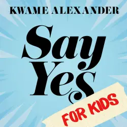 Cover - Kwame Alexander - Say Yes for Kids - Find Your Passion, Unleash Your Potential, Transform Your Life!