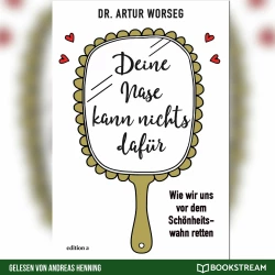 Cover - Dr. Artur Worseg - Deine Nase kann nichts dafür - Wie wir uns vor dem Schönheitswahn retten