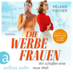 Cover - Melanie Fischer - Die Werbefrauen - Wir schaffen eine neue Welt