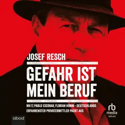 Cover - Josef Resch - Gefahr ist mein Beruf - MH17, Pablo Escobar, Florian Homm - Deutschlands erfahrendster Privatermittler packt aus