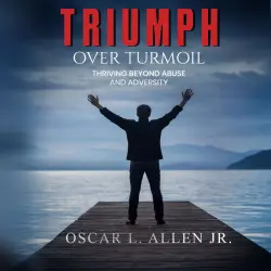 Cover - Oscar. L. Allen Jr. - Triumph Over Turmoil - Thriving Beyond Abuse and Adversity