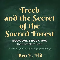 Cover - Ben E. Eld - Treeb and the Secret of the Sacred Forest, Book One & Book Two. The complete story - A tale for all children from 9 to 99