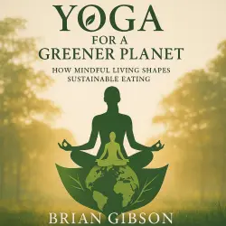 Cover - Brian Gibson - Yoga For a Greener Planet - How Mindful Living Shapes Sustainable Eating