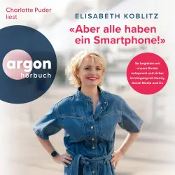Cover - Elisabeth Koblitz - Aber alle haben ein Smartphone!" - So begleiten wir unsere Kinder entspannt und sicher im Umgang mit Handy, Social Media und Co