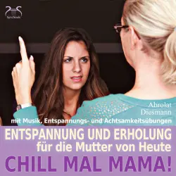 Cover - Torsten Abrolat - Chill Mal Mama! Entspannung und Erholung für die Mutter von Heute - Entspannung, Achtsamkeitsübungen und entspannender Musik für Mutter und Kind