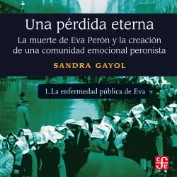 Cover - Sandra Gayol - Una pérdida eterna - La muerte de Eva Perón y la creación de una comunidad emocional peronista - Parte 1 - La enfermedad pública de Eva