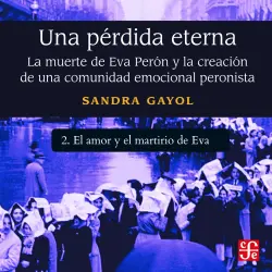 Cover - Sandra Gayol - Una pérdida eterna - La muerte de Eva Perón y la creación de una comunidad emocional peronista - Parte 2 - El amor y el martirio de Eva