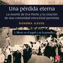 Cover - Sandra Gayol - Una pérdida eterna - La muerte de Eva Perón y la creación de una comunidad emocional peronista - Parte 3 - Morir en el papel y en la pantalla