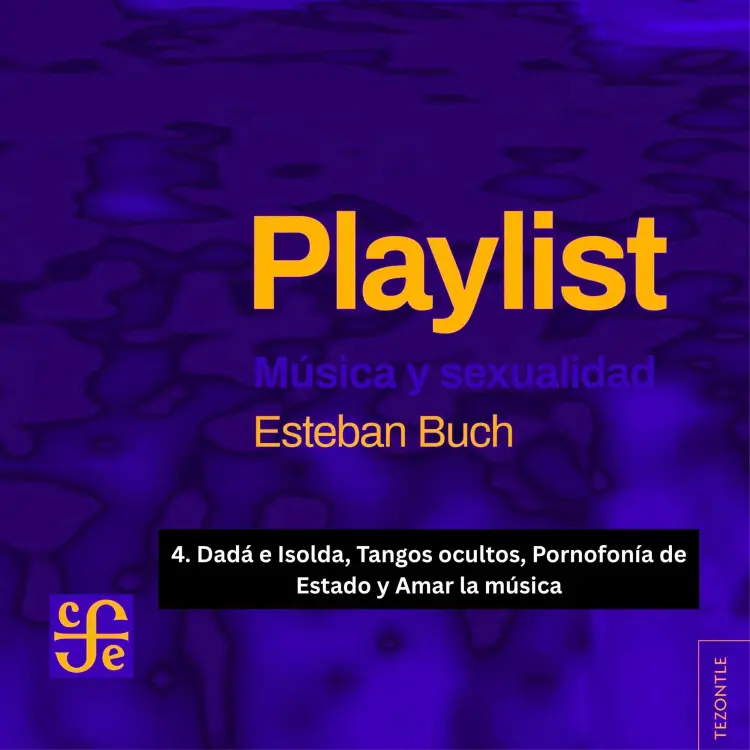 Cover von Esteban Buch - Playlist - Música y sexualidad - Parte 4 - Dadá e Isolda, Tangos ocultos, Pornofonía de Estado y Amar la música