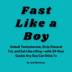 Cover - Jack Matthews - Fast Like A Boy - Unlock Testosterone, Strip Visceral Fat, and Eat Like a King-with 24-Hour Cycles Any Guy Can Stick To