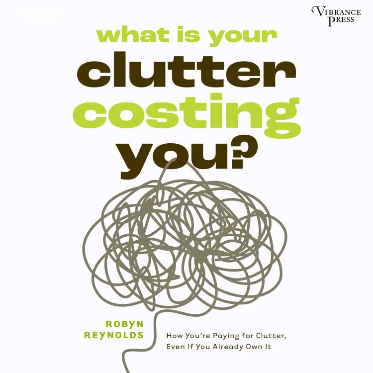 Cover von Robyn Reynolds - What Is Your Clutter Costing You? - How You're Paying for Clutter, Even If You Already Own It