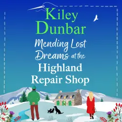 Cover - Kiley Dunbar - The Highland Repair Shop - A BRAND NEW uplifting, feel-good, romantic read from Kiley Dunbar for 2025 - Book 2 - Mending Lost Dreams at the Highland Repair Shop