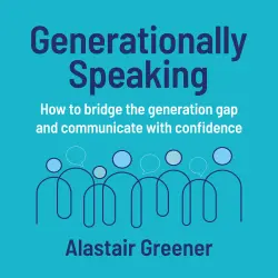 Cover - Alastair Greener - Generationally Speaking - How to bridge the generation gap and communicate with confidence