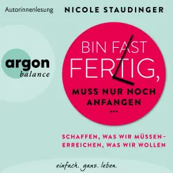 Cover - Nicole Staudinger - Bin fast fertig, muss nur noch anfangen - Schaffen, was wir müssen - erreichen, was wir wollen