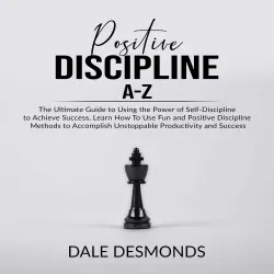 Cover - Dale Desmonds - Positive Discipline A-Z - The Ultimate Guide to Using the Power of Self- Discipline to Achieve Success, Learn How To Use Fun and Positive Discipline Methods to Accomplish Unstoppab ...