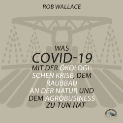 Cover - Rob Wallace - Was COVID-19 mit der ökologischen Krise, dem Raubbau an der Natur und dem Agrobusiness zu tun hat